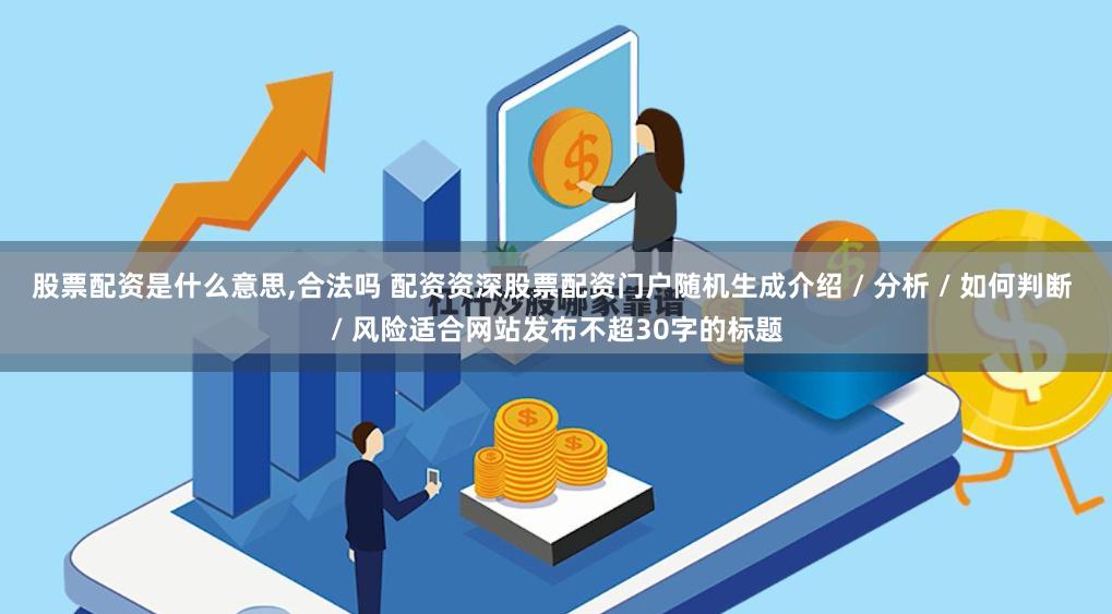 股票配资是什么意思,合法吗 配资资深股票配资门户随机生成介绍 / 分析 / 如何判断 / 风险适合网站发布不超30字的标题