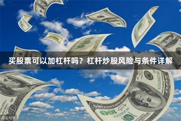 买股票可以加杠杆吗？杠杆炒股风险与条件详解