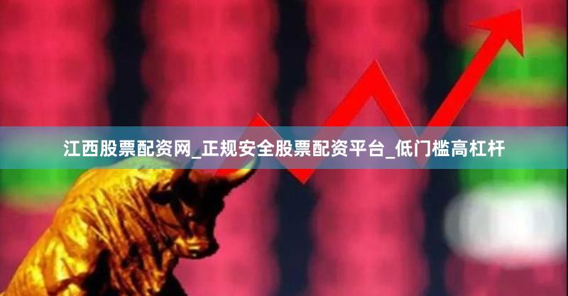 江西股票配资网_正规安全股票配资平台_低门槛高杠杆