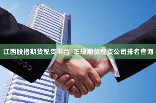江西股指期货配资平台_正规期货配资公司排名查询