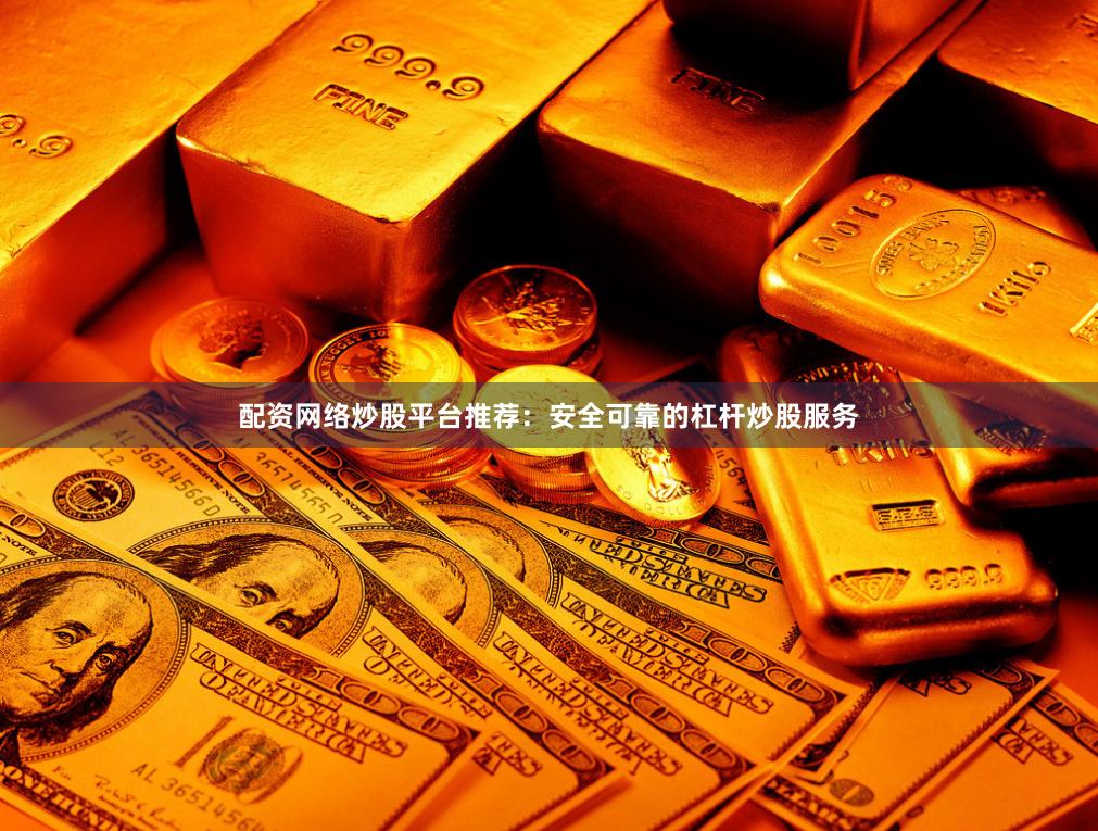配资网络炒股平台推荐：安全可靠的杠杆炒股服务
