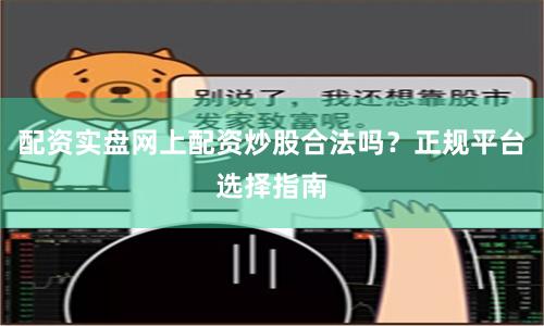配资实盘网上配资炒股合法吗？正规平台选择指南